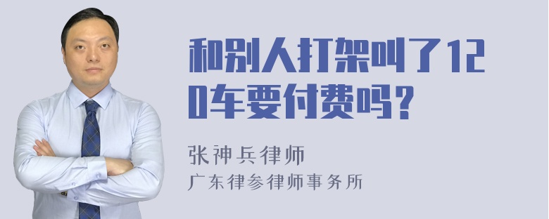 和别人打架叫了120车要付费吗？