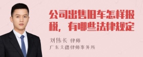 公司出售旧车怎样报税，有哪些法律规定