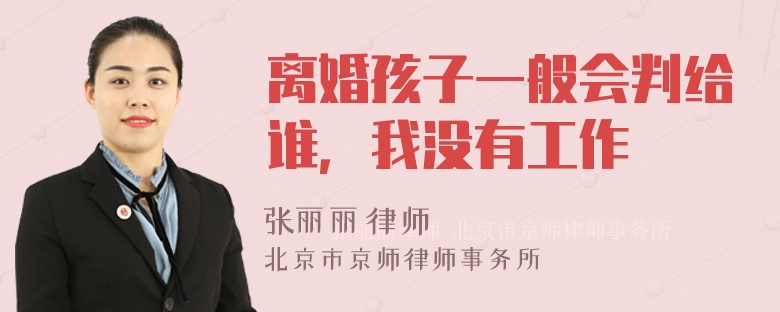 离婚孩子一般会判给谁，我没有工作