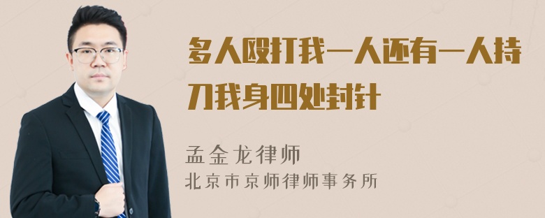 多人殴打我一人还有一人持刀我身四处封针
