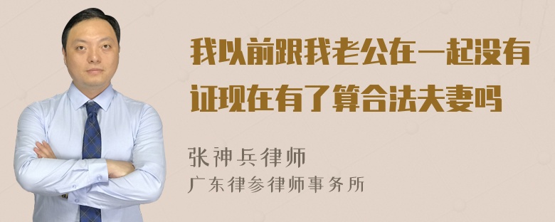 我以前跟我老公在一起没有证现在有了算合法夫妻吗