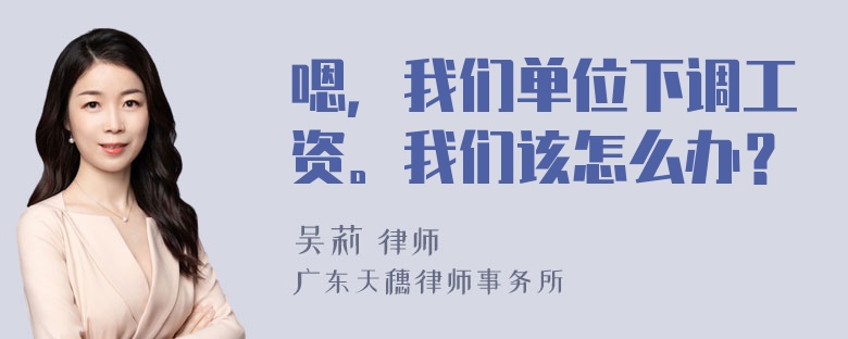 嗯，我们单位下调工资。我们该怎么办？