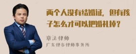 两个人没有结婚证，但有孩子怎么才可以把婚礼掉？