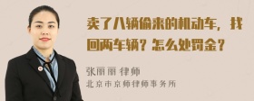 卖了八辆偷来的机动车，找回两车辆？怎么处罚金？