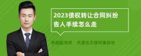 2023债权转让合同纠纷告人手续怎么走