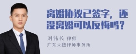 离婚协议已签字，还没离婚可以反悔吗？