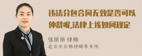 违法分包合同无效是否可以仲裁呢,法律上该如何规定