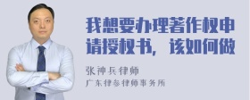 我想要办理著作权申请授权书，该如何做