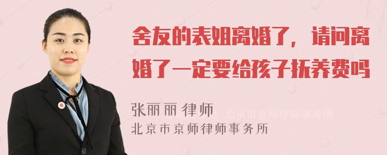 舍友的表姐离婚了，请问离婚了一定要给孩子抚养费吗