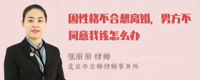 因性格不合想离婚，男方不同意我该怎么办