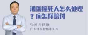 酒架撞死人怎么处理？应怎样赔付