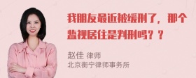 我朋友最近被缓刑了，那个监视居住是判刑吗？？