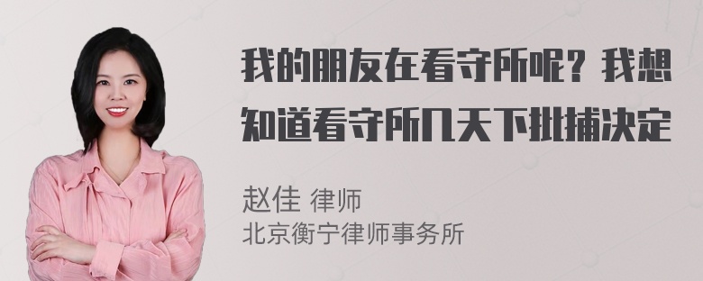 我的朋友在看守所呢？我想知道看守所几天下批捕决定