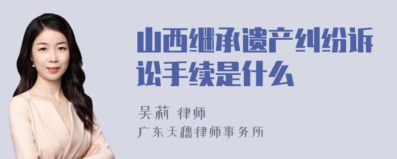 山西继承遗产纠纷诉讼手续是什么