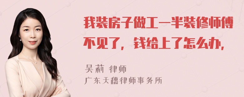 我装房子做工一半装修师傅不见了，钱给上了怎么办，