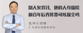 别人欠我钱，他的人身保险和百年后丧葬费可以保全吗