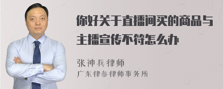 你好关于直播间买的商品与主播宣传不符怎么办