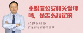 重婚罪公安机关受理吗，是怎么规定的