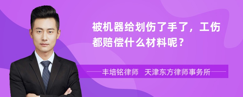 被机器给划伤了手了，工伤都赔偿什么材料呢？