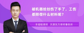 被机器给划伤了手了，工伤都赔偿什么材料呢？