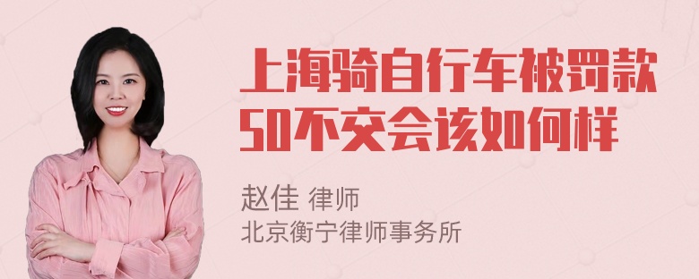 上海骑自行车被罚款50不交会该如何样