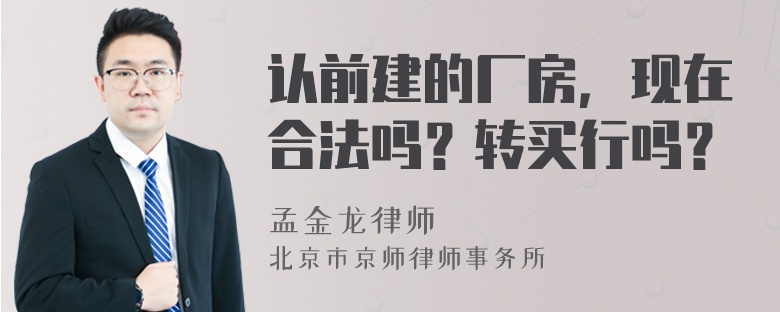 认前建的厂房，现在合法吗？转买行吗？