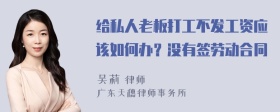 给私人老板打工不发工资应该如何办？没有签劳动合同