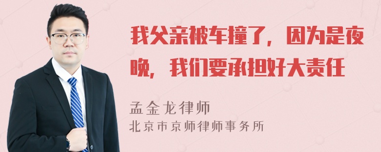 我父亲被车撞了，因为是夜晚，我们要承担好大责任