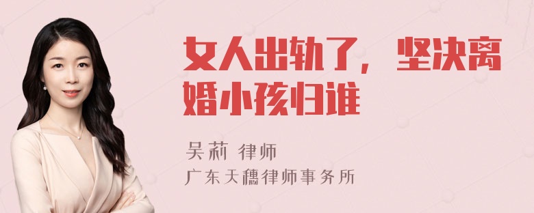 女人出轨了，坚决离婚小孩归谁