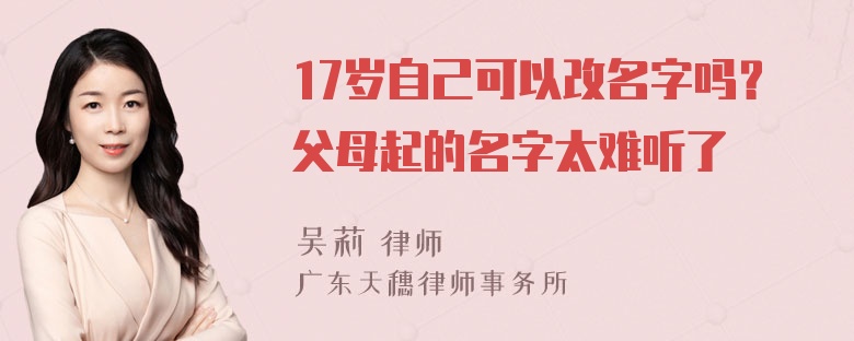 17岁自己可以改名字吗？父母起的名字太难听了