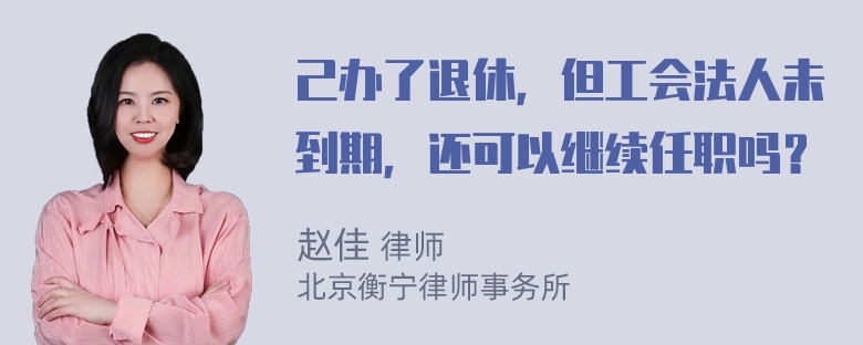 己办了退休，但工会法人未到期，还可以继续任职吗？