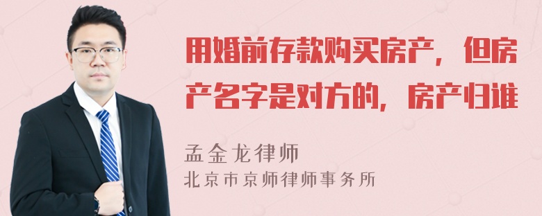 用婚前存款购买房产，但房产名字是对方的，房产归谁