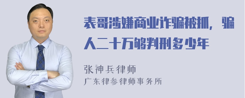 表哥涉嫌商业诈骗被抓，骗人二十万够判刑多少年