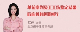 单位拿到员工工伤鉴定结果后应该如何做呢？