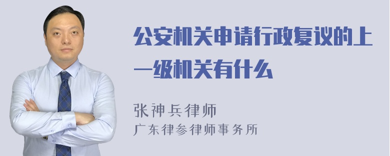 公安机关申请行政复议的上一级机关有什么