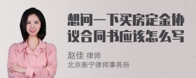 想问一下买房定金协议合同书应该怎么写