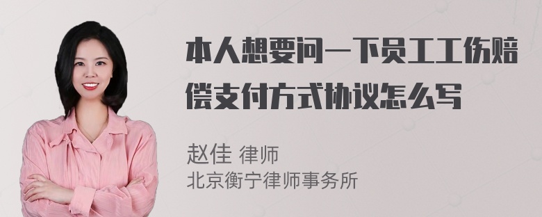 本人想要问一下员工工伤赔偿支付方式协议怎么写