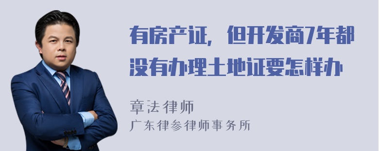 有房产证，但开发商7年都没有办理土地证要怎样办