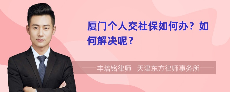 厦门个人交社保如何办？如何解决呢？