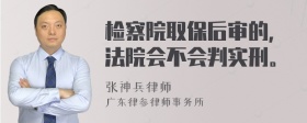 检察院取保后审的，法院会不会判实刑。