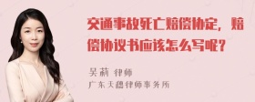 交通事故死亡赔偿协定，赔偿协议书应该怎么写呢？