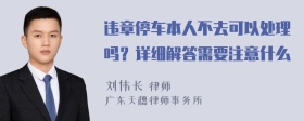 违章停车本人不去可以处理吗？详细解答需要注意什么