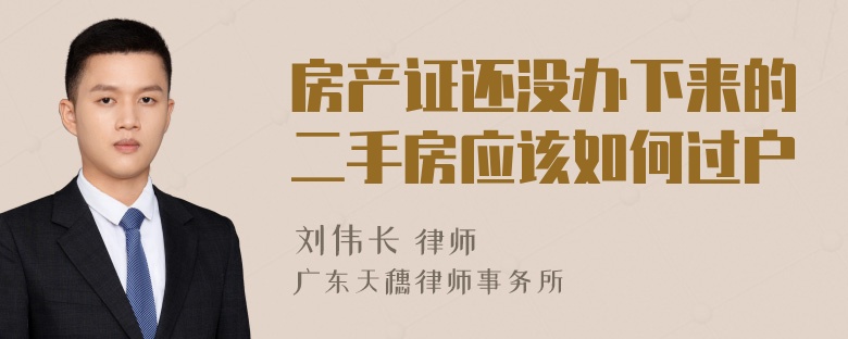 房产证还没办下来的二手房应该如何过户