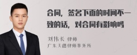 合同，签名下面的时间不一致的话，对合同有影响吗