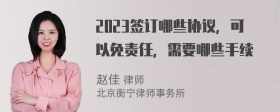 2023签订哪些协议，可以免责任，需要哪些手续