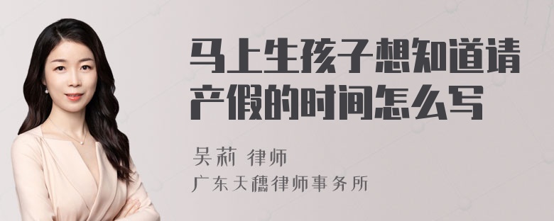 马上生孩子想知道请产假的时间怎么写