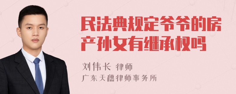 民法典规定爷爷的房产孙女有继承权吗