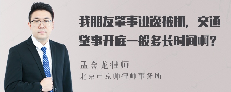 我朋友肇事逃逸被抓，交通肇事开庭一般多长时间啊？