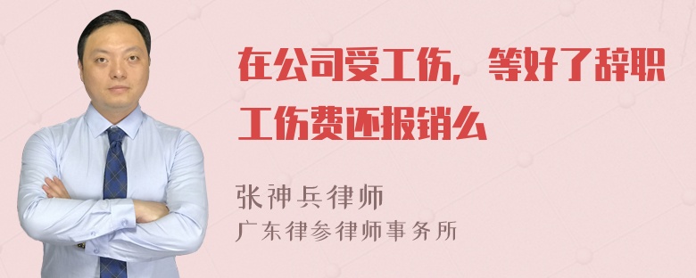 在公司受工伤，等好了辞职工伤费还报销么