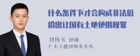 什么条件下才会构成非法低价出让国有土地使用权罪